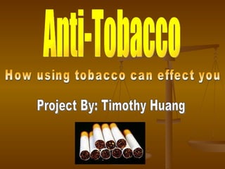 Anti-Tobacco How using tobacco can effect you Project By: Timothy Huang 