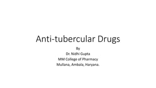 Anti-tubercular Drugs
By
Dr. Nidhi Gupta
MM College of Pharmacy
Mullana, Ambala, Haryana.
 