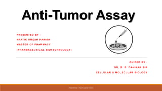 Anti-Tumor Assay
PRESENTED BY :
PRATIK UMESH PARIKH
MASTER OF PHARMAC Y
(PHARMAC EU TIC AL BIOTECHNOLO G Y)
PRESENTEDBY : ...