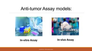 Anti-tumor Assay models:
PRESENTEDBY : PRATIKUMESH PARIKH
In-vitro Assay In-vivo Assay
 