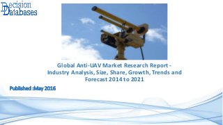 Global Anti-UAV Market Research Report -
Industry Analysis, Size, Share, Growth, Trends and
Forecast 2014 to 2021
Published :May 2016
 