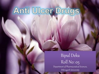 Anti- ulcer drugs 
Bipul Deka 
Roll No: 05 
Department of Pharmaceutical Sciences, 
Dibrugarh University 
 