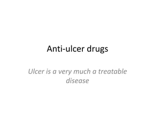 Anti-ulcer drugs
Ulcer is a very much a treatable
disease
 