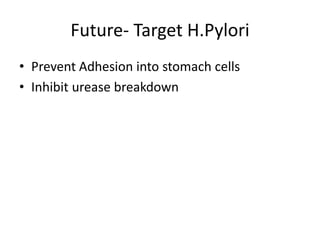 Future- Target H.Pylori
• Prevent Adhesion into stomach cells
• Inhibit urease breakdown
 