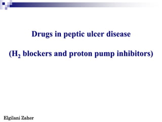Drugs in peptic ulcer disease
(H2 blockers and proton pump inhibitors)
Elgilani Zaher
 
