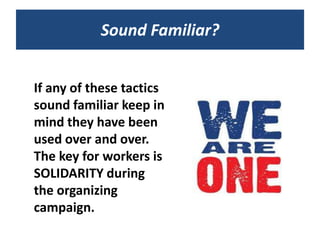 Sound Familiar?


If any of these tactics
sound familiar keep in
mind they have been
used over and over.
The key for workers is
SOLIDARITY during
the organizing
campaign.
 