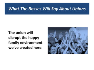 What The Bosses Will Say About Unions




The union will
disrupt the happy
family environment
we've created here.
 