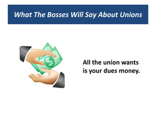 What The Bosses Will Say About Unions




                   All the union wants
                   is your dues money.
 