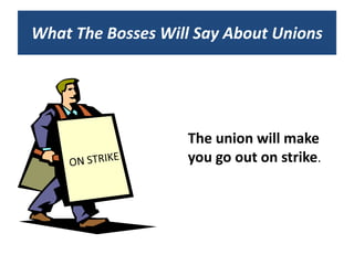 What The Bosses Will Say About Unions




                   The union will make
                   you go out on strike.
 