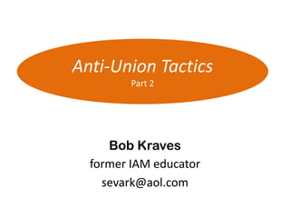 Anti-Union Tactics
         Part 2




     Bob Kraves
  former IAM educator
    sevark@aol.com
 