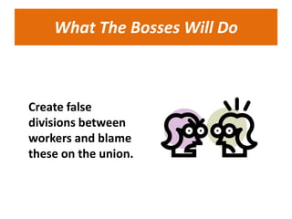 What The Bosses Will Do



Create false
divisions between
workers and blame
these on the union.
 