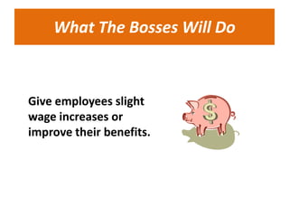 What The Bosses Will Do



Give employees slight
wage increases or
improve their benefits.
 