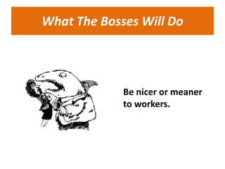 What The Bosses Will Do




             Be nicer or meaner
             to workers.
 