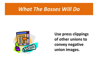 What The Bosses Will Do



             Use press clippings
             of other unions to
             convey negative
             union images.
 