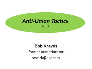 Anti-Union Tactics
         Part 3




     Bob Kraves
  former IAM educator
    sevark@aol.com
 