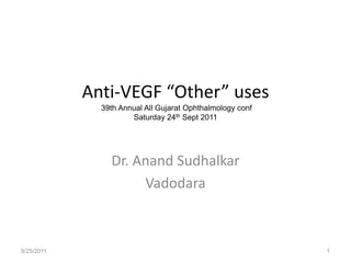 Anti-VEGF “Other” uses 39th Annual All Gujarat Ophthalmology confSaturday 24th Sept 2011 Sep 24, 2011 11.45 am to 1.15 pm  Hall  C Dr. AnandSudhalkar Vadodara 9/23/2011 1 
