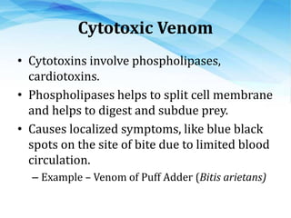 Hemotoxic Venom
• These venoms causes hemolysis or induce
blood coagulation.
• It attacks cardiovascular system, circulato...