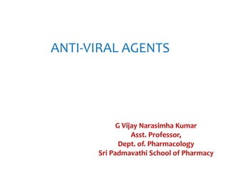 ANTI-VIRAL AGENTS
G Vijay Narasimha Kumar
Asst. Professor,
Dept. of. Pharmacology
Sri Padmavathi School of Pharmacy
 