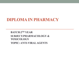 DIPLOMAIN PHARMACY
BATCH:2ND YEAR
SUBJECT:PHARMACOLOGY &
TOXICOLOGY
TOPIC: ANTI-VIRAL AGENTS
 