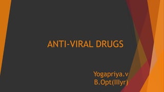 ANTI-VIRAL DRUGS
Yogapriya.v
B.Opt(IIIyr)
 