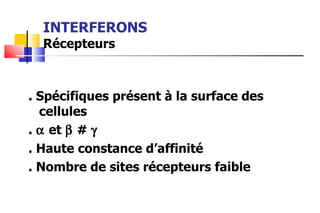 INTERFERONS Récepteurs . Spécifiques présent à la surface des cellules .    et    #   . Haute constance d’affinité . Nombre de sites récepteurs faible 