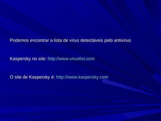Podemos encontrar a lista de vírus detectáveis pelo antivírus Kaspersky no site:  http://www.viruslist.com O site de Kaspersky é:  http://www.kaspersky.com 