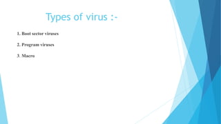 Types of virus :-
1. Boot sector viruses
2. Program viruses
3. Macro
 