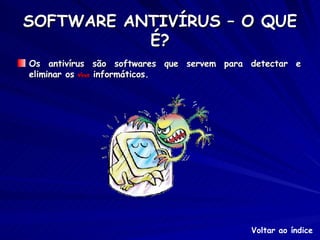 SOFTWARE ANTIVÍRUS – O QUE É? Os antivírus são softwares que servem para detectar e eliminar os  vírus  informáticos. Voltar ao índice 