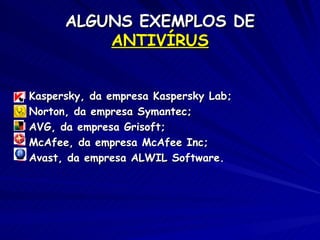 ALGUNS EXEMPLOS DE  ANTIVÍRUS Kaspersky, da empresa Kaspersky Lab; Norton, da empresa Symantec; AVG, da empresa Grisoft; McAfee, da empresa McAfee Inc; Avast, da empresa ALWIL Software. 