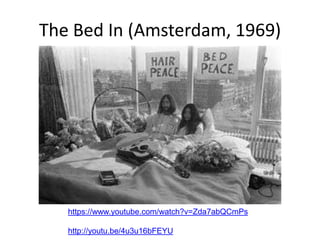The Bed In (Amsterdam, 1969)
https://www.youtube.com/watch?v=Zda7abQCmPs
http://youtu.be/4u3u16bFEYU
 