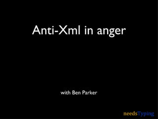Anti-Xml in anger



     with Ben Parker


                       needsTyping
 
