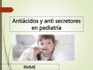 Antiácidos y anti secretores
en pediatría
RMME
 