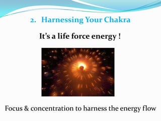 It’s a life force energy !
Focus & concentration to harness the energy flow
2. Harnessing Your Chakra
 