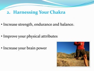 • Increase strength, endurance and balance.
• Improve your physical attributes
• Increase your brain power
2. Harnessing Your Chakra
 