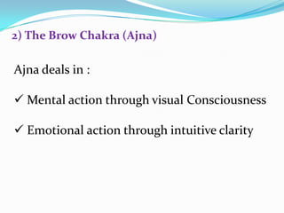 Ajna deals in :
 Mental action through visual Consciousness
 Emotional action through intuitive clarity
2) The Brow Chakra (Ajna)
 