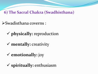 Swadisthana coverns :
 physically: reproduction
 mentally: creativity
 emotionally: joy
 spiritually: enthusiasm
6) The Sacral Chakra (Swadhisthana)
 