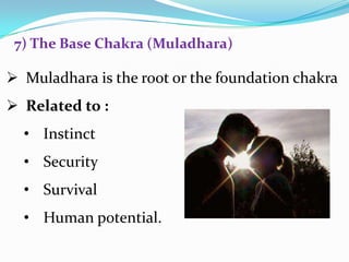  Muladhara is the root or the foundation chakra
 Related to :
• Instinct
• Security
• Survival
• Human potential.
7) The Base Chakra (Muladhara)
 