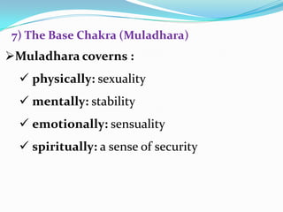 Muladhara coverns :
 physically: sexuality
 mentally: stability
 emotionally: sensuality
 spiritually: a sense of security
7) The Base Chakra (Muladhara)
 