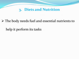  The body needs fuel and essential nutrients to
help it perform its tasks
3. Diets and Nutrition
 