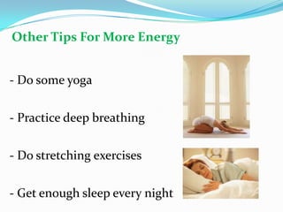 - Do some yoga
- Practice deep breathing
- Do stretching exercises
- Get enough sleep every night
Other Tips For More Energy
 
