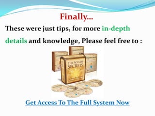 Finally…
These were just tips, for more in-depth
details and knowledge, Please feel free to :
Get Access To The Full System Now
 
