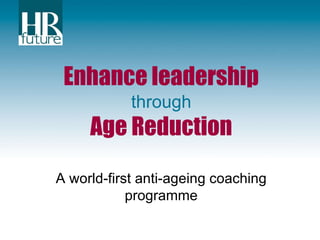 Enhance leadership through Age Reduction A world-first anti-ageing coaching programme 
