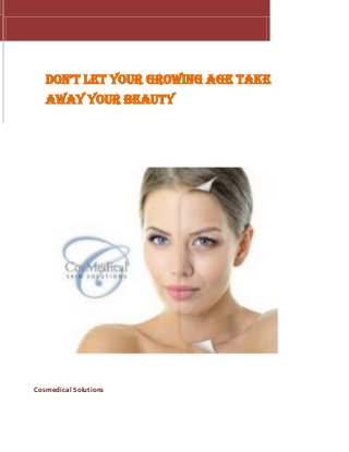 DON’T LET YOUR GROWING AGE TAKE
AWAY YOUR BEAUTY
Cosmedical Solutions
 