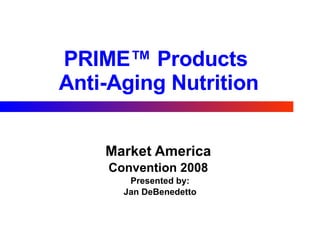 PRIME™ Products  Anti-Aging Nutrition Market America   Convention 2008  Presented by: Jan DeBenedetto 