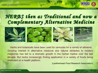 HERBS then as Traditional and now a Complementary Alternative Medicine Herbs and botanicals have been used for centuries f...