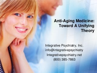 Anti-Aging Medicine:
Toward A Unifying
Theory

Integrative Psychiatry, Inc.
info@integrativepsychiatry
Integrativepsychiatry.net
(800) 385-7863

 