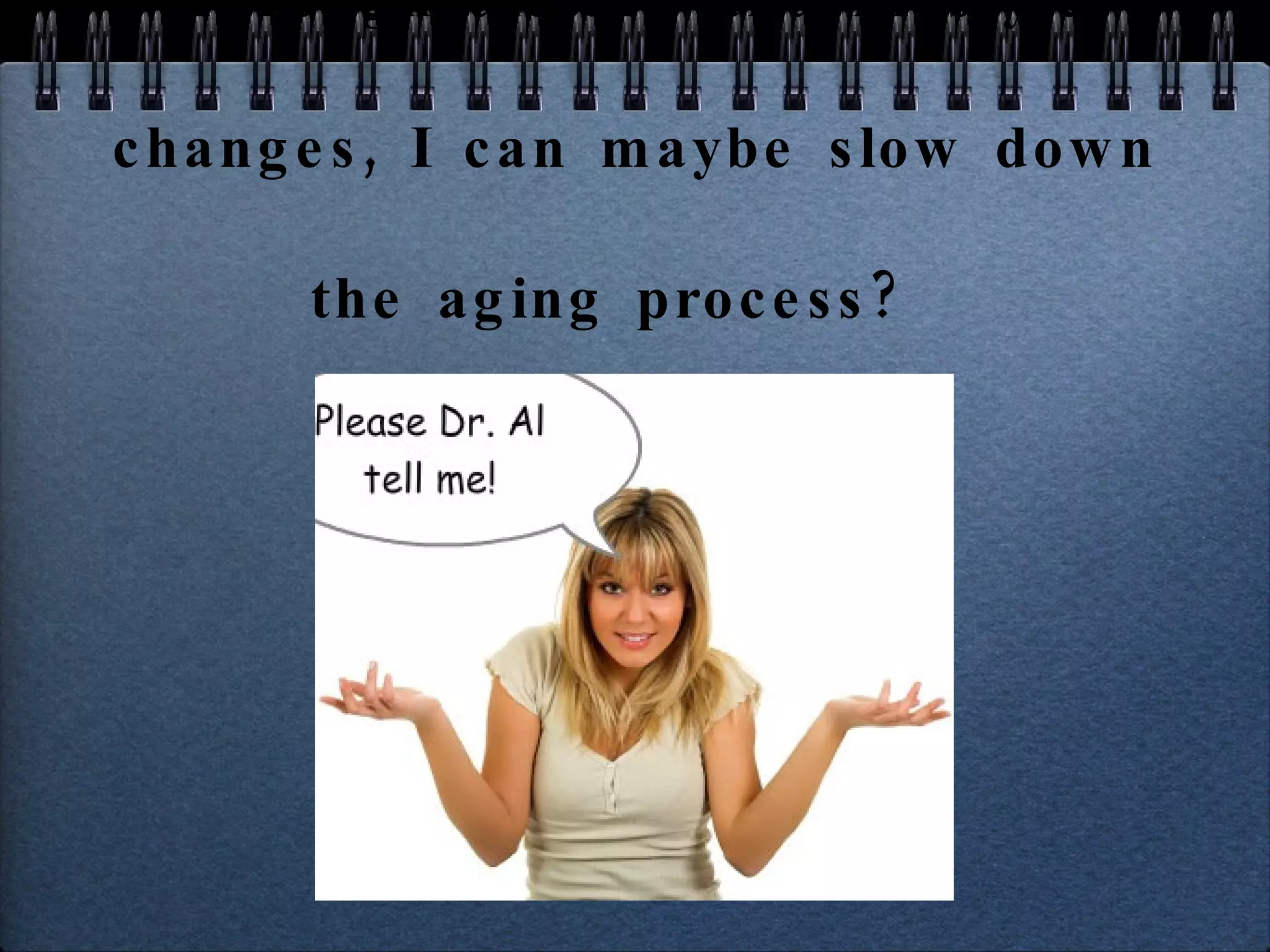 So let me get this straight. Through dietary and lifestyle changes, I can maybe slow down the aging process?  