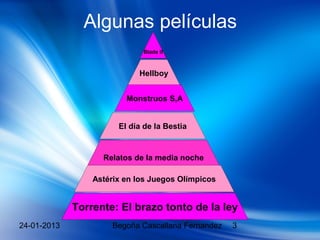 Algunas películas
                             Blade II



                            Hellboy


                         Monstruos S,A


                       El día de la Bestia


                   Relatos de la media noche

                 Astérix en los Juegos Olímpicos


             Torrente: El brazo tonto de la ley
24-01-2013            Begoña Cascallana Fernandez   3
 