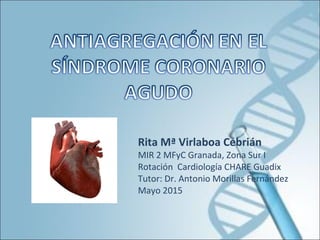 Rita Mª Virlaboa Cebrián
MIR 2 MFyC Granada, Zona Sur I
Rotación Cardiología CHARE Guadix
Tutor: Dr. Antonio Morillas Fernández
Mayo 2015
 
