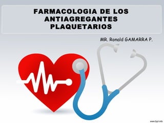 FARMACOLOGIA DE LOS 
ANTIAGREGANTES 
PLAQUETARIOS 
MR. Ronald GAMARRA P. 
 